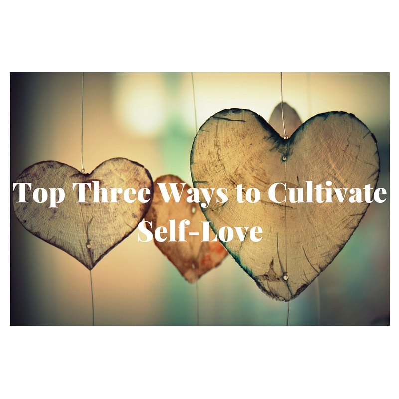 Top Three Ways to Cultivate Self-Love